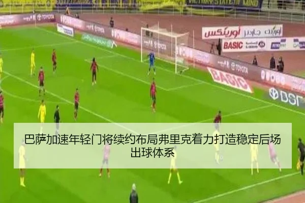 巴萨加速年轻门将续约布局弗里克着力打造稳定后场出球体系